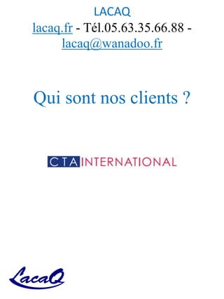 LACAQ
lacaq.fr - Tél.05.63.35.66.88 -
lacaq@wanadoo.fr
Qui sont nos clients ?
 