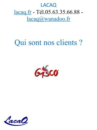 LACAQ
lacaq.fr - Tél.05.63.35.66.88 -
lacaq@wanadoo.fr
Qui sont nos clients ?
 