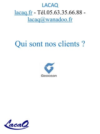 LACAQ
lacaq.fr - Tél.05.63.35.66.88 -
lacaq@wanadoo.fr
Qui sont nos clients ?
 