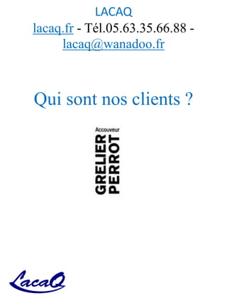LACAQ
lacaq.fr - Tél.05.63.35.66.88 -
lacaq@wanadoo.fr
Qui sont nos clients ?
 