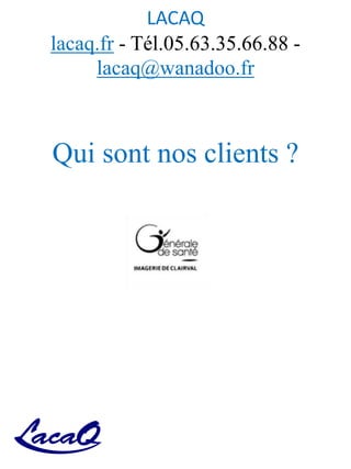 LACAQ
lacaq.fr - Tél.05.63.35.66.88 -
lacaq@wanadoo.fr
Qui sont nos clients ?
 