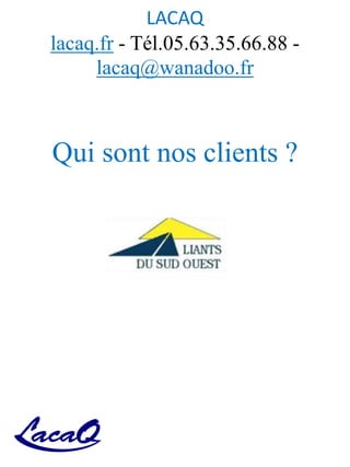 LACAQ
lacaq.fr - Tél.05.63.35.66.88 -
lacaq@wanadoo.fr
Qui sont nos clients ?
 