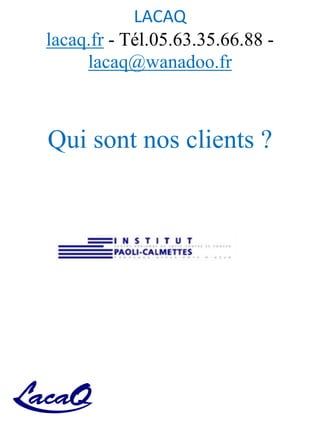 LACAQ
lacaq.fr - Tél.05.63.35.66.88 -
lacaq@wanadoo.fr
Qui sont nos clients ?
 