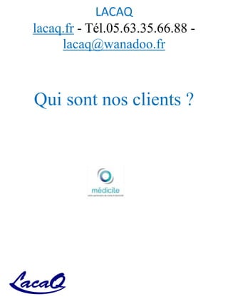 LACAQ
lacaq.fr - Tél.05.63.35.66.88 -
lacaq@wanadoo.fr
Qui sont nos clients ?
 