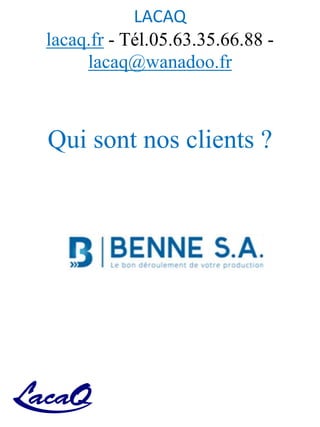 LACAQ
lacaq.fr - Tél.05.63.35.66.88 -
lacaq@wanadoo.fr
Qui sont nos clients ?
 