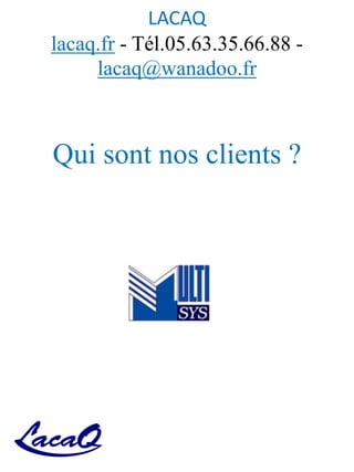 LACAQ
lacaq.fr - Tél.05.63.35.66.88 -
lacaq@wanadoo.fr
Qui sont nos clients ?
 