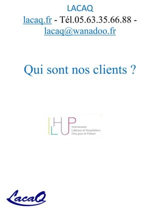 LACAQ
lacaq.fr - Tél.05.63.35.66.88 -
lacaq@wanadoo.fr
Qui sont nos clients ?
 