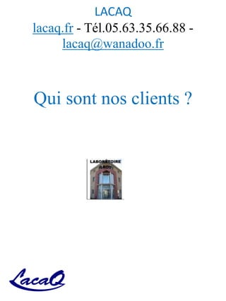 LACAQ
lacaq.fr - Tél.05.63.35.66.88 -
lacaq@wanadoo.fr
Qui sont nos clients ?
 