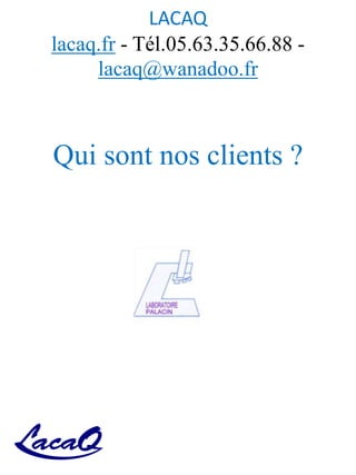 LACAQ
lacaq.fr - Tél.05.63.35.66.88 -
lacaq@wanadoo.fr
Qui sont nos clients ?
 