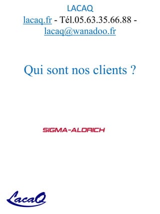 LACAQ
lacaq.fr - Tél.05.63.35.66.88 -
lacaq@wanadoo.fr
Qui sont nos clients ?
 