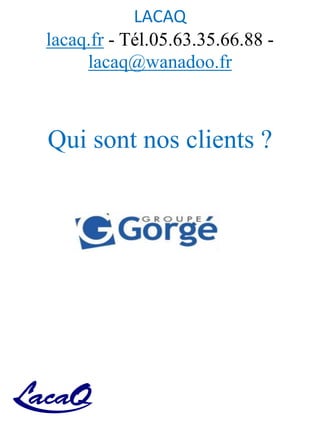 LACAQ
lacaq.fr - Tél.05.63.35.66.88 -
lacaq@wanadoo.fr
Qui sont nos clients ?
 