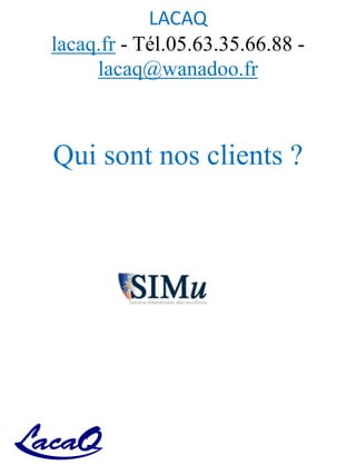 LACAQ
lacaq.fr - Tél.05.63.35.66.88 -
lacaq@wanadoo.fr
Qui sont nos clients ?
 