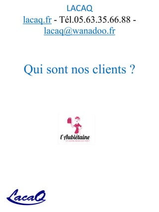 LACAQ
lacaq.fr - Tél.05.63.35.66.88 -
lacaq@wanadoo.fr
Qui sont nos clients ?
 