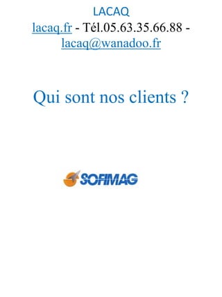 LACAQ
lacaq.fr - Tél.05.63.35.66.88 -
lacaq@wanadoo.fr
Qui sont nos clients ?
 