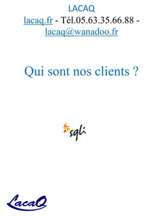 LACAQ
lacaq.fr - Tél.05.63.35.66.88 -
lacaq@wanadoo.fr
Qui sont nos clients ?
 