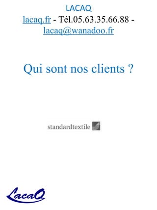 LACAQ
lacaq.fr - Tél.05.63.35.66.88 -
lacaq@wanadoo.fr
Qui sont nos clients ?
 