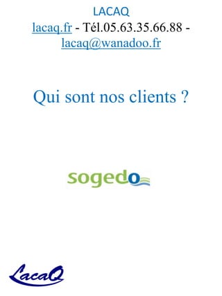 LACAQ
lacaq.fr - Tél.05.63.35.66.88 -
lacaq@wanadoo.fr
Qui sont nos clients ?
 