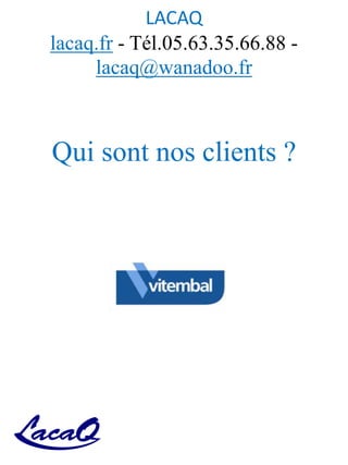 LACAQ
lacaq.fr - Tél.05.63.35.66.88 -
lacaq@wanadoo.fr
Qui sont nos clients ?
 