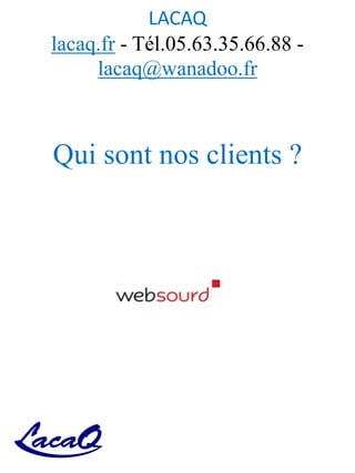 LACAQ
lacaq.fr - Tél.05.63.35.66.88 -
lacaq@wanadoo.fr
Qui sont nos clients ?
 
