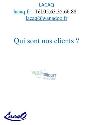 LACAQ
lacaq.fr - Tél.05.63.35.66.88 -
lacaq@wanadoo.fr
Qui sont nos clients ?
 