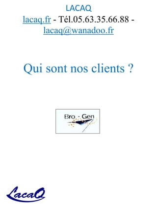 LACAQ
lacaq.fr - Tél.05.63.35.66.88 -
lacaq@wanadoo.fr
Qui sont nos clients ?
 