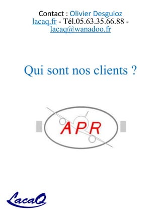 Contact : Olivier Desguioz
lacaq.fr - Tél.05.63.35.66.88 -
lacaq@wanadoo.fr
Qui sont nos clients ?
 