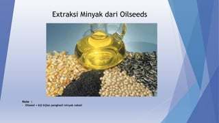 Extraksi Minyak dari Oilseeds
Note :
• Oilseed = biji bijian penghasil minyak nabati
 