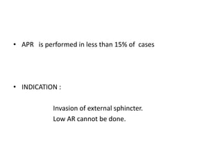 • APR is performed in less than 15% of cases
• INDICATION :
Invasion of external sphincter.
Low AR cannot be done.
 