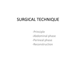 SURGICAL TECHNIQUE
-Principle
-Abdominal phase
-Perineal phase
-Reconstruction
 