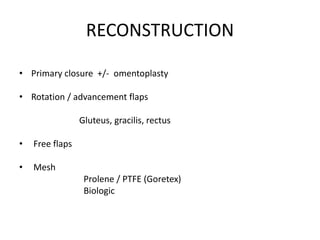 RECONSTRUCTION
• Primary closure +/- omentoplasty
• Rotation / advancement flaps
Gluteus, gracilis, rectus
• Free flaps
• Mesh
Prolene / PTFE (Goretex)
Biologic
 
