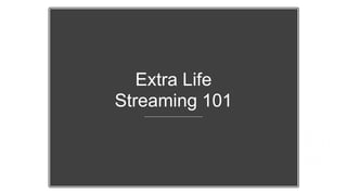 Extra Life
Streaming 101
 