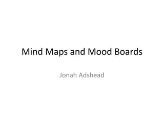Mind Maps and Mood Boards
Jonah Adshead
 