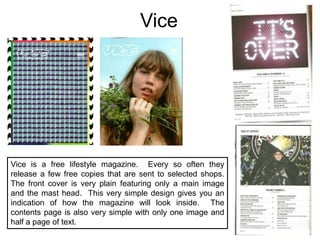 ViceVice is a free lifestyle magazine.  Every so often they release a few free copies that are sent to selected shops.  The front cover is very plain featuring only a main image and the mast head.  This very simple design gives you an indication of how the magazine will look inside.  The contents page is also very simple with only one image and half a page of text.