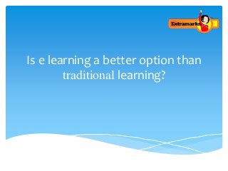 Is e learning a better option than
traditional learning?
 