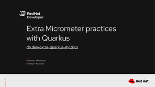dn.dev/extra-quarkus-metrics
Extra Micrometer practices
with Quarkus 
Ana-Maria Mihalceanu
Developer Advocate
1
 