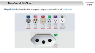 Desafios Multi-Cloud
Os padrões são inexistentes, e os poucos que existem ainda são imaturos...
 