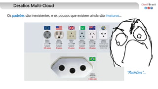 Desafios Multi-Cloud
Os padrões são inexistentes, e os poucos que existem ainda são imaturos...
"Padrões"...
 