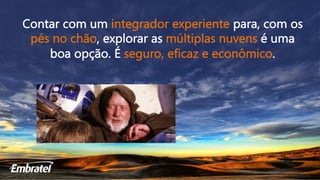 Contar com um integrador experiente para, com os
pés no chão, explorar as múltiplas nuvens é uma
boa opção. É seguro, eficaz e econômico.
 
