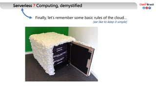Serverless ? Computing, demystified
Finally, let's remember some basic rules of the cloud…
(we like to keep it simple)
 