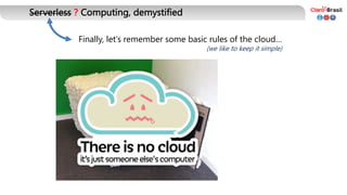Serverless ? Computing, demystified
Finally, let's remember some basic rules of the cloud…
(we like to keep it simple)
 