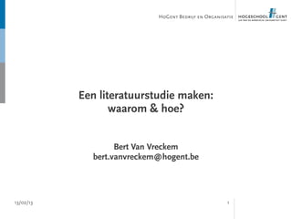 HoGent Bedrijf en Organisatie




           Een literatuurstudie maken:
                  waarom & hoe?


                   Bert Van Vreckem
             bert.vanvreckem@hogent.be




13/02/13                                              1
 