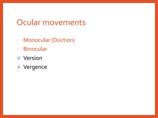 Ocular movements
 Monocular (Duction)
 Binocular
 Version
 Vergence
 