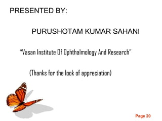 Page 20
PRESENTED BY:
PURUSHOTAM KUMAR SAHANI
“Vasan Institute Of Ophthalmology And Research”
(Thanks for the look of appreciation)
 