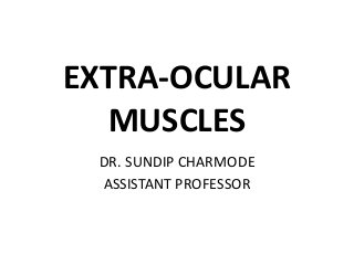 EXTRA-OCULAR
MUSCLES
DR. SUNDIP CHARMODE
ASSISTANT PROFESSOR
 