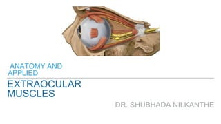 EXTRAOCULAR
MUSCLES
DR. SHUBHADA NILKANTHE
ANATOMY AND
APPLIED
 