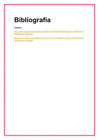 Bibliografia 
Imagens: 
https://www.facebook.com/photo.php?fbid=10152742797889581&set=oa.349619411865163&type=1&theater 
https://www.facebook.com/photo.php?fbid=10152742796934581&set=oa.349619411865163&type=1&theater 
 