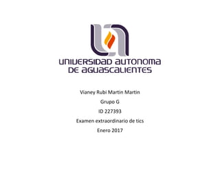 Vianey Rubi Martin Martin
Grupo G
ID 227393
Examen extraordinario de tics
Enero 2017
 