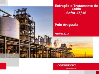 Extração e Tratamento de
Caldo
Safra 17/18
Polo Araguaia
Março/2017
 