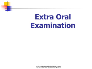Extra Oral
Examination

www.indiandentalacademy.com

 
