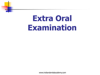 Extra Oral
Examination

www.indiandentalacademy.com

 